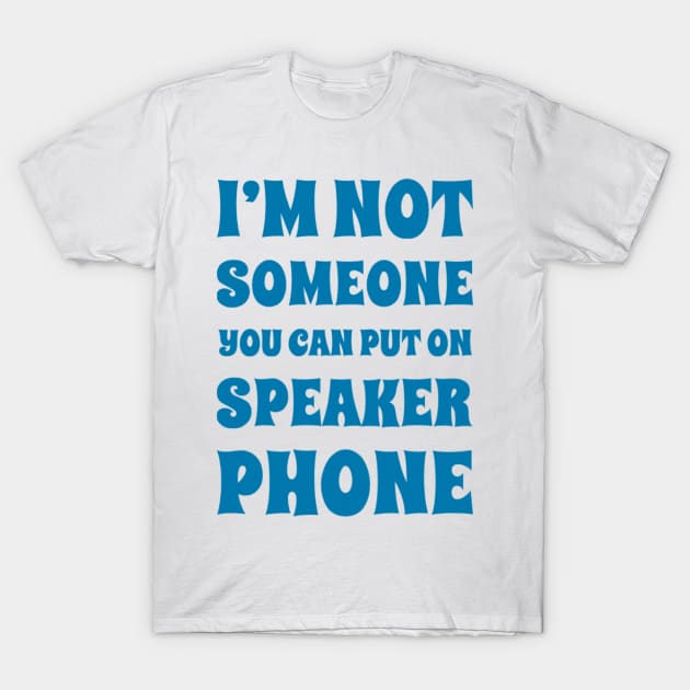 I'm Not Someone You Can Put On Speaker Phone. Snarky Sarcastic Comment. T-Shirt by That Cheeky Tee